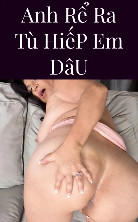 Anh Rể Ra Tù Hiếp Em Dâu