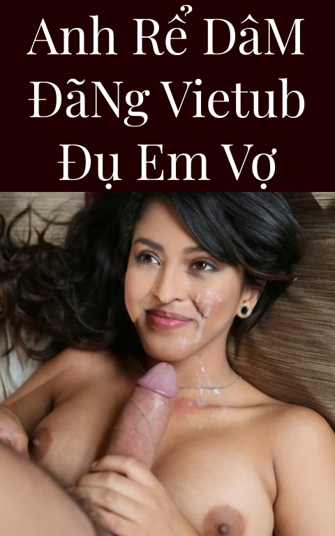 Anh Rể Dâm Đãng Vietub Đụ Em Vợ