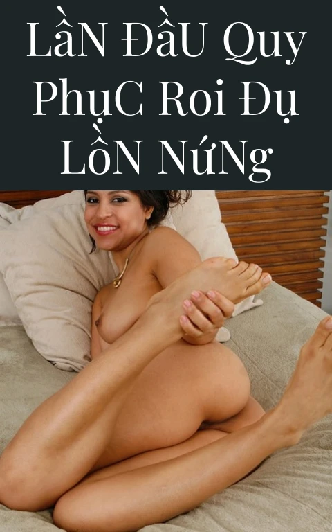 Lần Đầu Quy Phục Roi Đụ Lồn Nứng