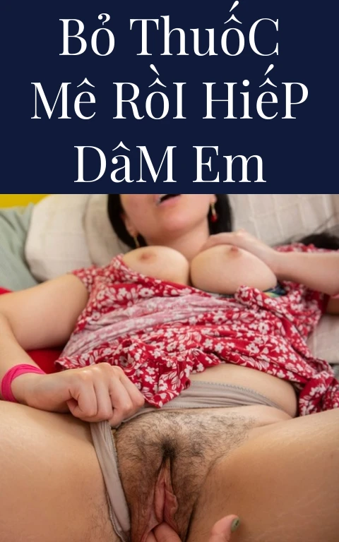 Bỏ Thuốc Mê Rồi Hiếp Dâm Em