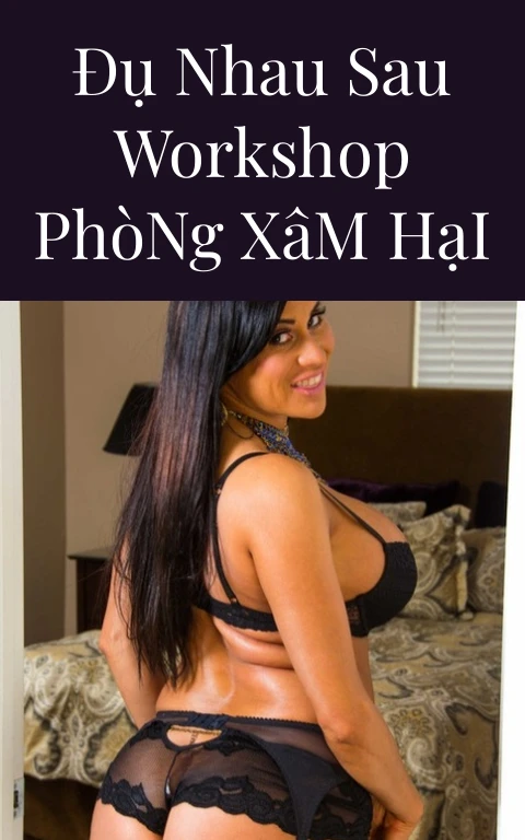 Đụ Nhau Sau Workshop Phòng Xâm Hại