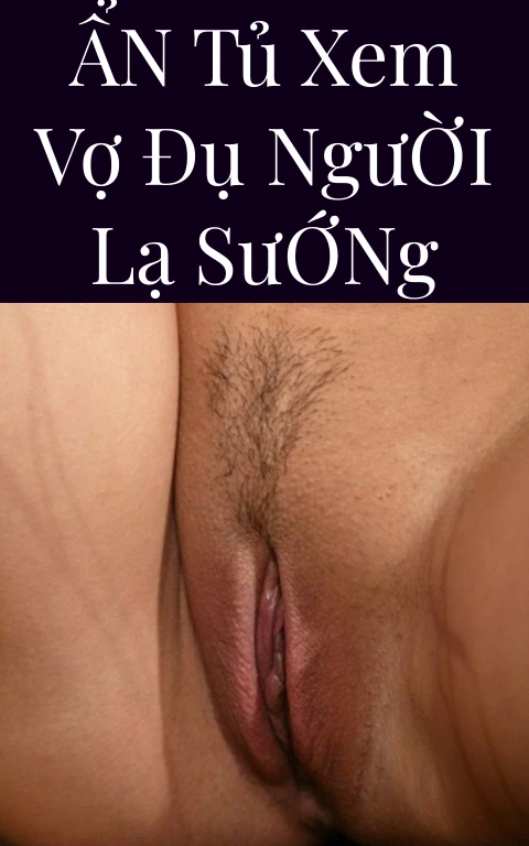 Ẩn Tủ Xem Vợ Đụ Người Lạ Sướng