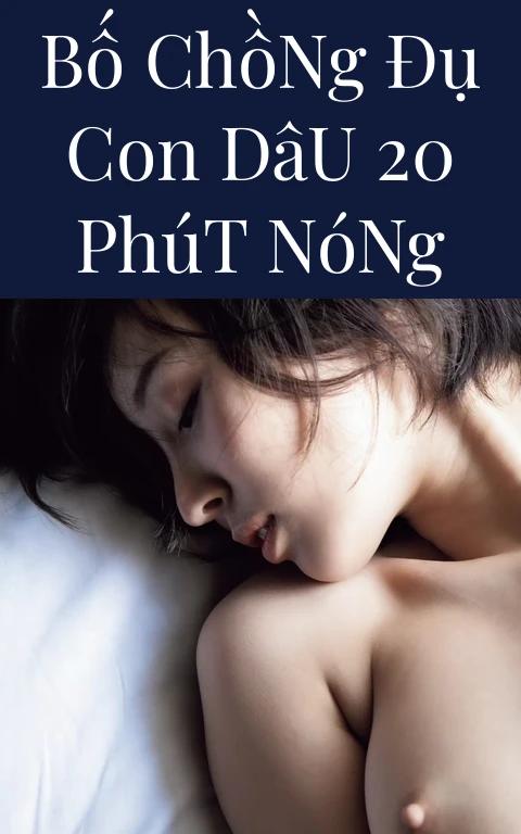 Bố Chồng Đụ Con Dâu 20 Phút Nóng