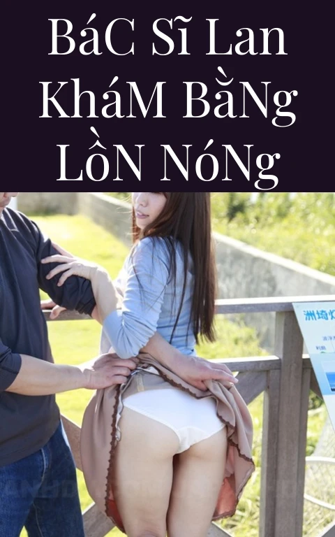 Bác Sĩ Lan Khám Bằng Lồn Nóng