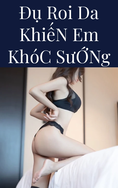 Đụ Roi Da Khiến Em Khóc Sướng
