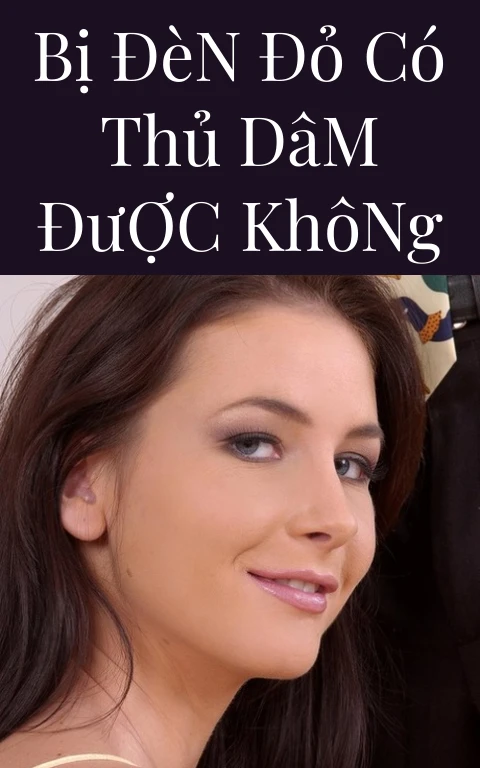 Bị Đèn Đỏ Có Thủ Dâm Được Không