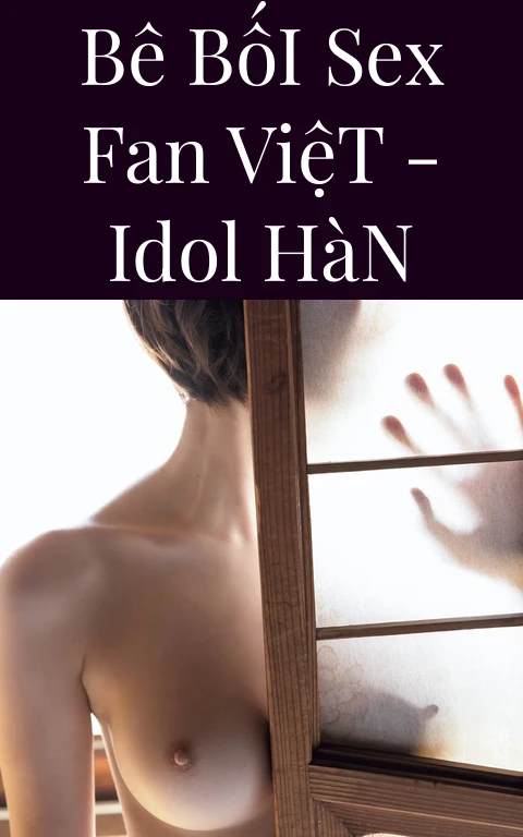 Bê Bối Sex Fan Việt - Idol Hàn