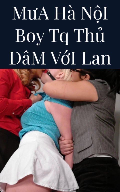 Mưa Hà Nội Boy TQ Thủ Dâm Với Lan