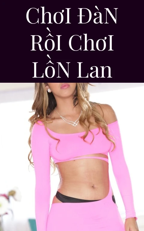 Chơi Đàn Rồi Chơi Lồn Lan
