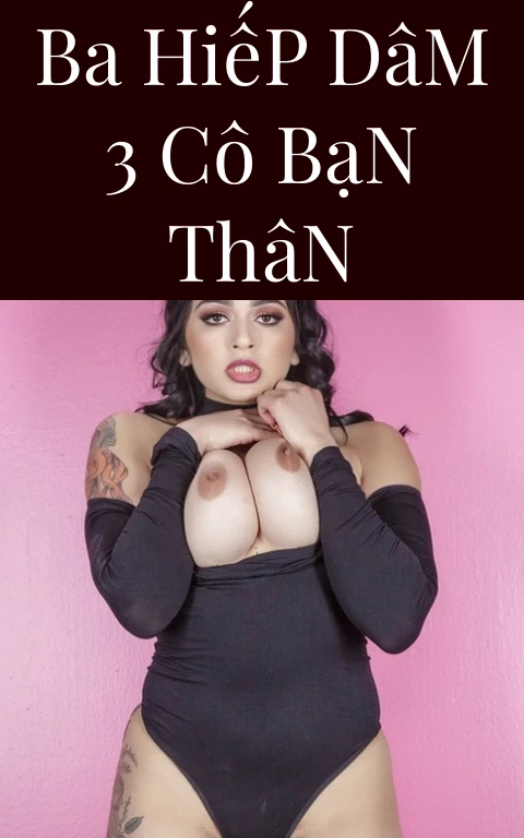 Ba Hiếp Dâm 3 Cô Bạn Thân