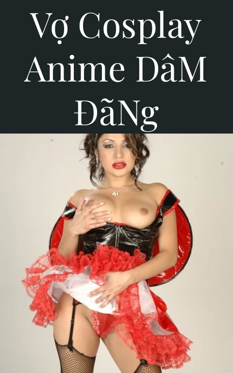 Vợ Cosplay Anime Dâm Đãng