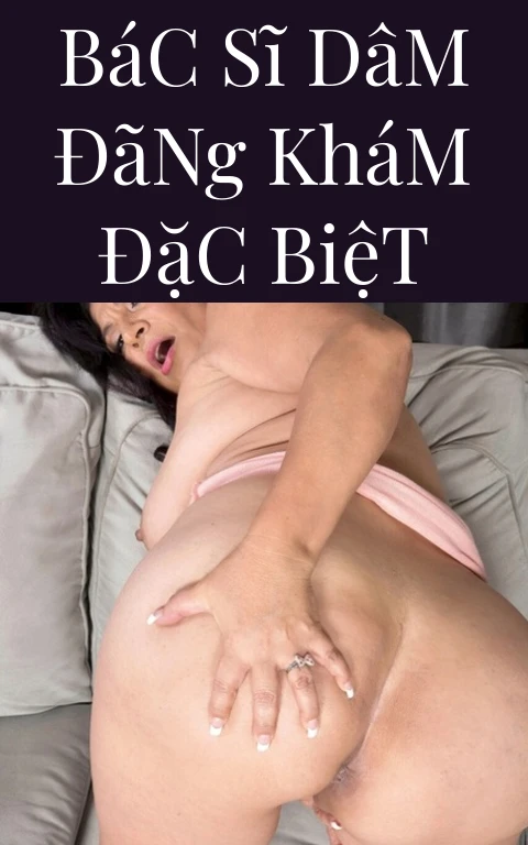 Bác Sĩ Dâm Đãng Khám Đặc Biệt